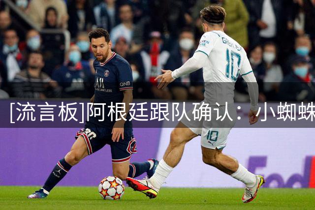 [流言板]阿根廷跟队确认：小蜘蛛将继续留在马竞，他不会在今夏离队